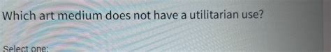 Which art medium does not have a utilitarian use? And why do we still need it in a world obsessed with functionality?
